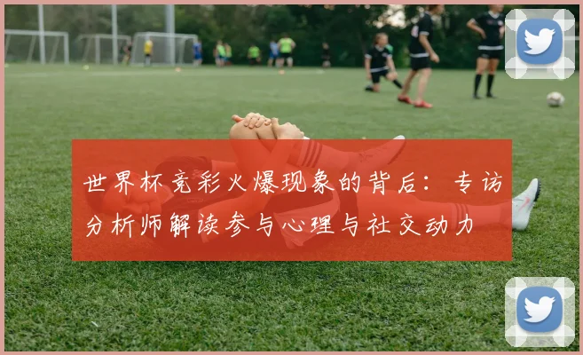 世界杯竞彩火爆现象的背后:专访分析师解读参与心理与社交动力