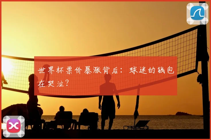 世界杯票价暴涨背后:球迷的钱包在哭泣?