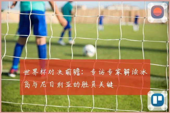 世界杯对决前瞻:专访专家解读冰岛与尼日利亚的胜负关键