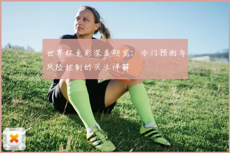 世界杯竞彩深度研究:冷门预测与风险控制的买法详解