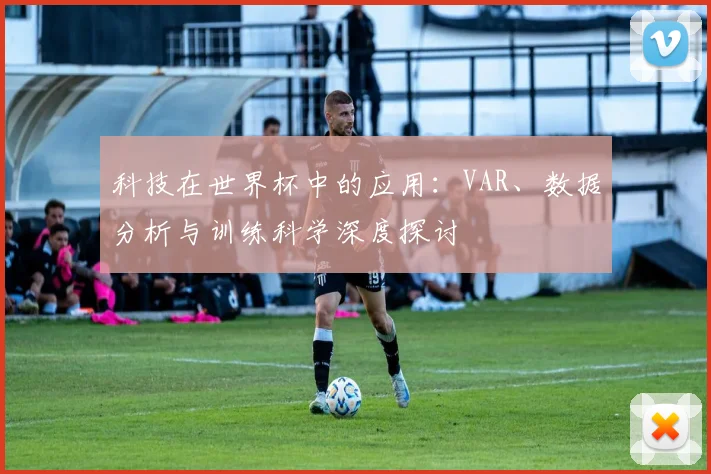 科技在世界杯中的应用：VAR、数据分析与训练科学深度探讨