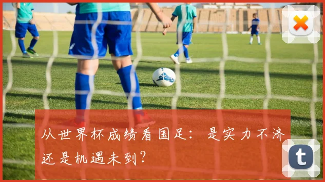 从世界杯成绩看国足：是实力不济还是机遇未到？