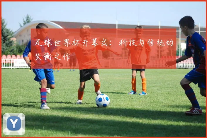 足球世界杯开幕式：科技与传统的失衡之作